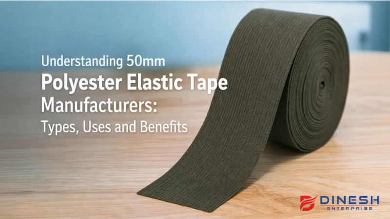 Understanding 50mm Polyester Elastic Tape Manufacturers: Types, Uses and Benefits